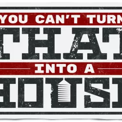 You Can't Turn That Into A House!