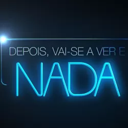 Depois, Vai-se a Ver e Nada