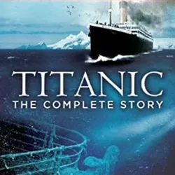 Titanic: The Complete Story